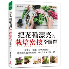 把花種漂亮的栽培密技全圖解：從選盆.施肥.修剪到繁殖，25種開花植物輕鬆種，用盆花妝點居家生活！